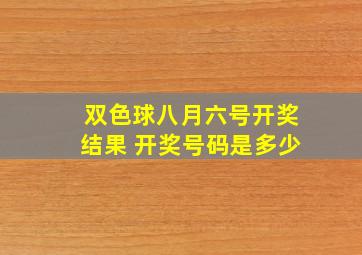 双色球八月六号开奖结果 开奖号码是多少